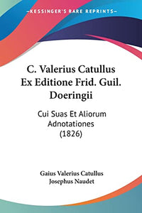 C. Valerius Catullus Ex Editione Frid. Guil. Doeringii 