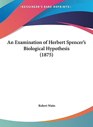An Examination of Herbert Spencer's Biological Hypothesis (1875)
