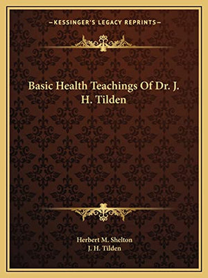 Basic Health Teachings Of Dr. J. H. Tilden