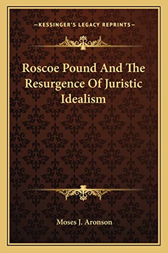 Roscoe Pound And The Resurgence Of Juristic Idealism