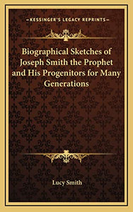 Biographical Sketches of Joseph Smith the Prophet and His Progenitors for Many Generations 