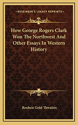 How George Rogers Clark Won The Northwest And Other Essays In Western History