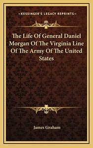 The Life Of General Daniel Morgan Of The Virginia Line Of The Army Of The United States 