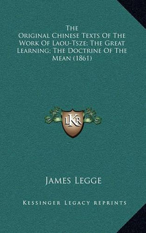 The Original Chinese Texts Of The Work Of Laou-Tsze; The Great Learning; The Doctrine Of The Mean (1861)