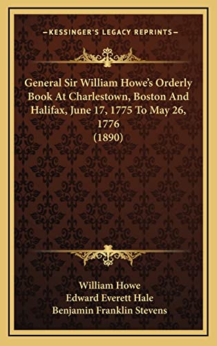 General Sir William Howe's Orderly Book At Charlestown, Boston And Halifax, June 17, 1775 To May 26, 1776 (1890)