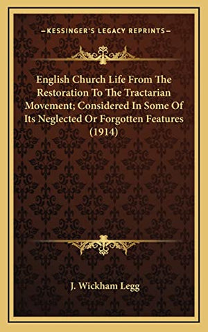 English Church Life From The Restoration To The Tractarian Movement; Considered In Some Of Its Neglected Or Forgotten Features (1914)