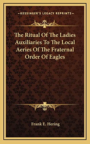 The Ritual Of The Ladies Auxiliaries To The Local Aeries Of The Fraternal Order Of Eagles