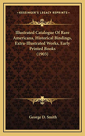 Illustrated Catalogue Of Rare Americana, Historical Bindings, Extra-Illustrated Works, Early Printed Books (1903)