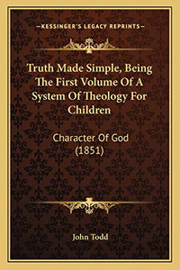 Truth Made Simple, Being The First Volume Of A System Of Theology For Children 