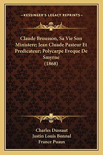 Claude Brousson, Sa Vie Son Ministere; Jean Cluade Pasteur Et Predicateur; Polycarpe Eveque De Smyrne (1868)
