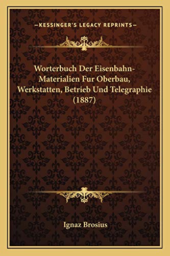 Worterbuch Der Eisenbahn-Materialien Fur Oberbau, Werkstatten, Betrieb Und Telegraphie (1887)