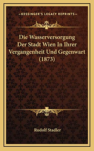 Die Wasserversorgung Der Stadt Wien In Ihrer Vergangenheit Und Gegenwart (1873)