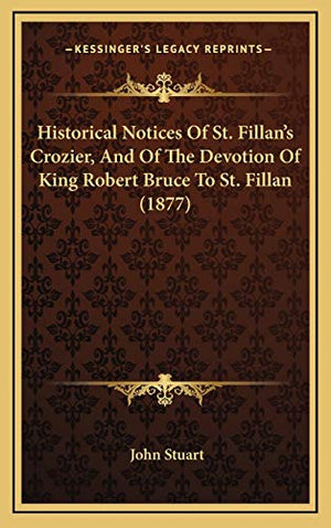 Historical Notices Of St. Fillan's Crozier, And Of The Devotion Of King Robert Bruce To St. Fillan (1877)