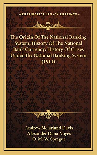 The Origin Of The National Banking System; History Of The National Bank Currency; History Of Crises Under The National Banking System (1911)