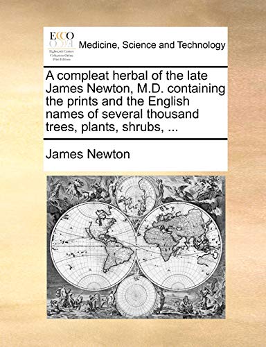A Compleat Herbal of the Late James Newton, M.D. Containing the Prints and the English Names of Several Thousand Trees, Plants, Shrubs, ...