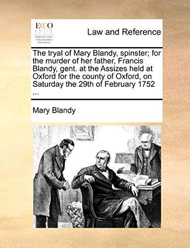 The Tryal of Mary Blandy, Spinster; For the Murder of Her Father, Francis Blandy, Gent. at the Assizes Held at Oxford for the County of Oxford, on Saturday the 29th of February 1752 ...