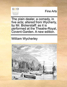 The Plain Dealer, a Comedy, in Five Acts; Altered from Wycherly, by Mr. Bickerstaff 