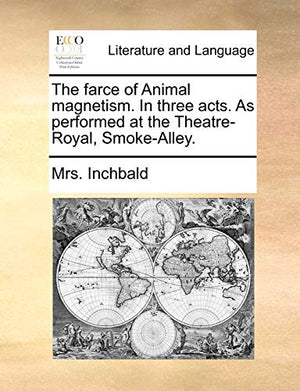 The farce of Animal magnetism. In three acts. As performed at the Theatre-Royal, Smoke-Alley.