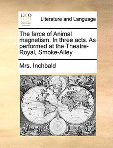 The farce of Animal magnetism. In three acts. As performed at the Theatre-Royal, Smoke-Alley. 