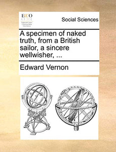A specimen of naked truth, from a British sailor, a sincere wellwisher, ... 