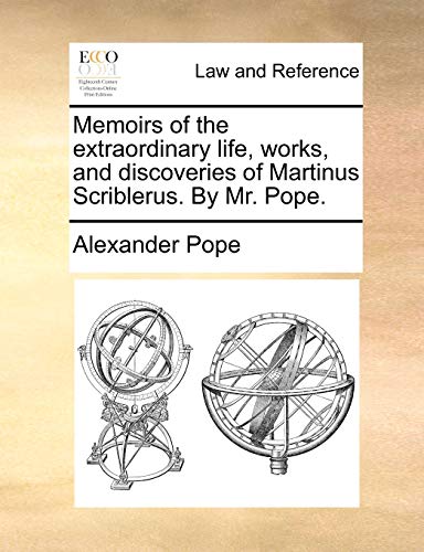 Memoirs of the Extraordinary Life, Works, and Discoveries of Martinus Scriblerus. by Mr. Pope.