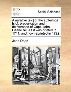 A Narative [sic] of the Suffeirngs [sic], Preservation and Deliverance of Capt. John Deane &c. as It Was Printed in 1711, and Now Reprinted in 1722. 