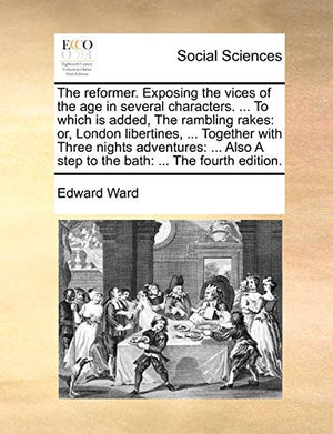 The Reformer. Exposing the Vices of the Age in Several Characters. ... to Which Is Added, the Rambling Rakes