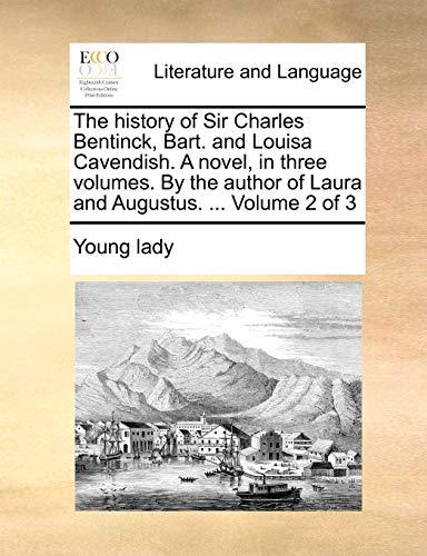 The History of Sir Charles Bentinck, Bart. and Louisa Cavendish. a Novel, in Three Volumes. by the Author of Laura and Augustus. ... Volume 2 of 3