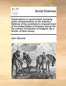 Observations on Government, Including Some Animadversions on Mr. Adams's Defence of the Constitutions of Government of the United States of America 