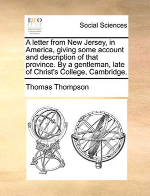 A Letter from New Jersey, in America, Giving Some Account and Description of That Province. by a Gentleman, Late of Christ's College, Cambridge.