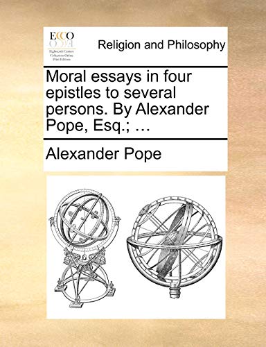 Moral Essays in Four Epistles to Several Persons. by Alexander Pope, Esq.; ...