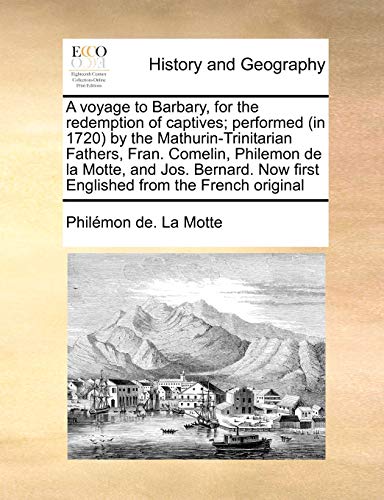 A Voyage to Barbary, for the Redemption of Captives; Performed (in 1720) by the Mathurin-Trinitarian Fathers, Fran. Comelin, Philemon de La Motte, and Jos. Bernard. Now First Englished from the French Original