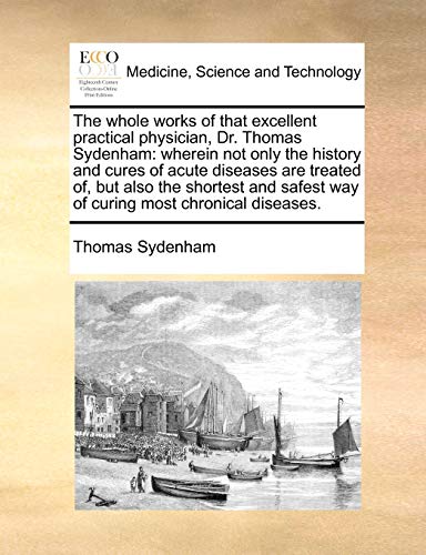 The Whole Works of That Excellent Practical Physician, Dr. Thomas Sydenham