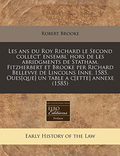 Les ANS Du Roy Richard Le Second Collect' Ensembl' Hors de Les Abridgments de Statham, Fitzherbert Et Brooke Per Richard Bellevve de Lincolns Inne. 1585. Oues[que] Un Table A C[Ette] Annexe (1585)