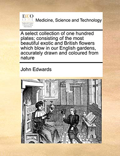 A Select Collection of One Hundred Plates; Consisting of the Most Beautiful Exotic and British Flowers Which Blow in Our English Gardens, Accurately Drawn and Coloured from Nature