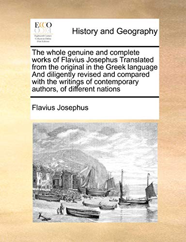 The whole genuine and complete works of Flavius Josephus Translated from the original in the Greek language And diligently revised and compared with the writings of contemporary authors, of different nations