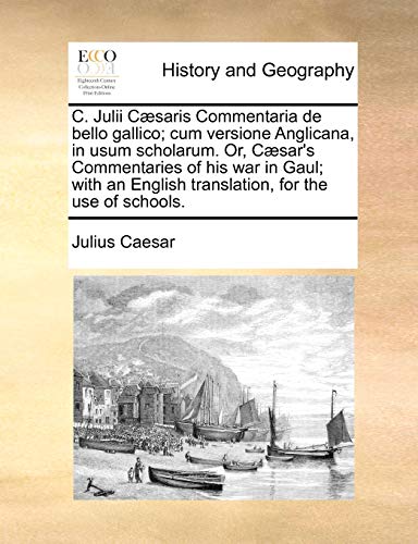 C. Julii Caesaris Commentaria de Bello Gallico; Cum Versione Anglicana, in Usum Scholarum. Or, Caesar's Commentaries of His War in Gaul; With an English Translation, for the Use of Schools.