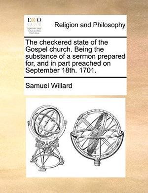 The Checkered State of the Gospel Church. Being the Substance of a Sermon Prepared For, and in Part Preached on September 18th. 1701.
