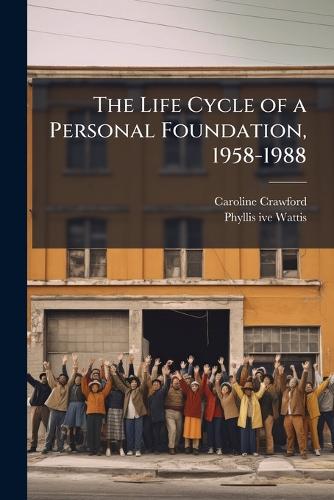 The Life Cycle of a Personal Foundation, 1958-1988 By Caroline Crawford