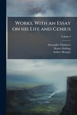 Works. With an Essay on his Life and Genius; Volume 9