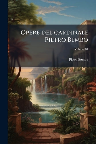 Opere del cardinale Pietro Bembo; Volume 01