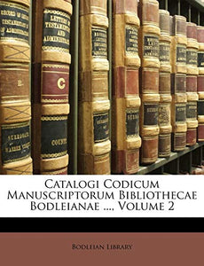 Catalogi Codicum Manuscriptorum Bibliothecae Bodleianae ..., Volume 2 