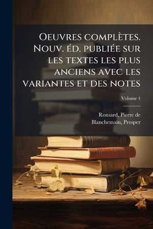 Oeuvres complètes. Nouv. éd. publiée sur les textes les plus anciens avec les variantes et des notes; Volume 4