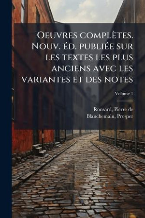 Oeuvres complètes. Nouv. éd. publiée sur les textes les plus anciens avec les variantes et des notes; Volume 1