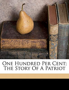 One Hundred Per Cent; The Story of a Patriot 