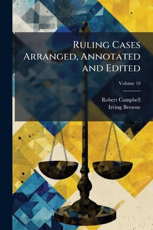 Ruling Cases Arranged, Annotated and Edited; Volume 10