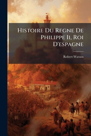 Histoire Du Regne De Philippe Ii, Roi D'espagne