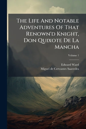 The Life And Notable Adventures Of That Renown'd Knight, Don Quixote De La Mancha; Volume 1