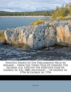 Statutes Passed In The Parliaments Held In Ireland ... From The Third Year Of Edward The Second, A.d. 1310 [to The Fortieth Year Of George Iii, A.d. 1800, Inclusive] ... 