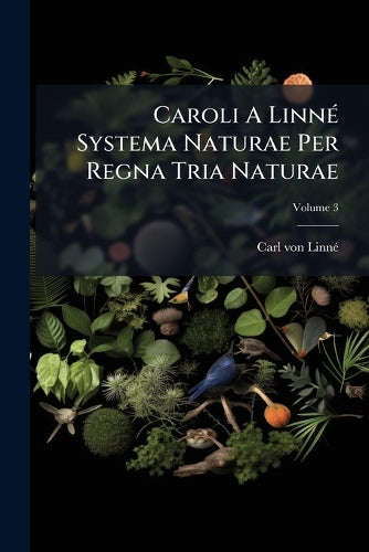Caroli A Linné Systema Naturae Per Regna Tria Naturae; Volume 3